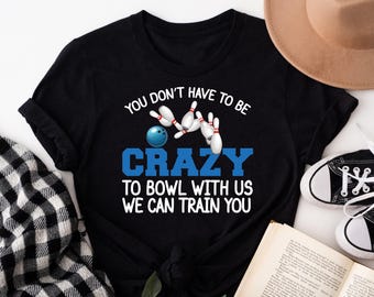 Funny Sayings Bowling Crewneck Gift Shirt, You Don&#39;t Have to be Crazy To Bowl With Us, We Will Train You, Custom Bowling Team Matching Shirt