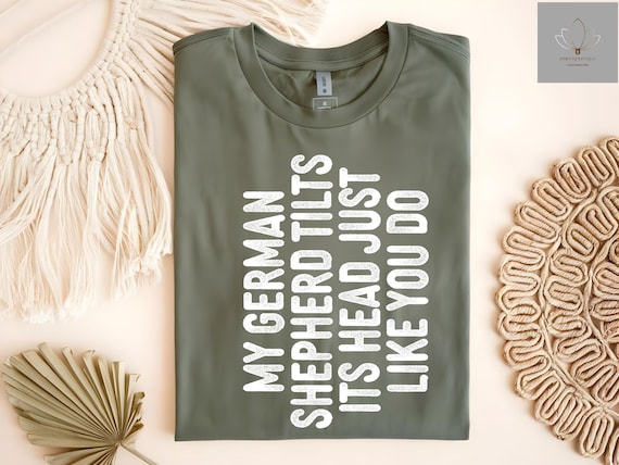 Sarcastic Dog Sayings Shirt, Funny German Shepherd T-Shirt, My German Shepherd Tilts It's Head Just Like You Do, Dog Lover Gift, Dog Owner