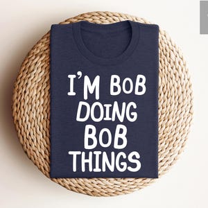 I&#39;m Bob Doing Bob Things Funny Shirt, Sarcastic Shirt for Men, Funny Bob Sayings Shirt, Bob Humor Tshirt, Gift for Bob, Fun Meme Graphic Tee