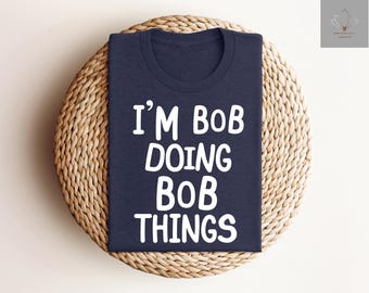 I'm Bob Doing Bob Things Funny Shirt, Sarcastic Shirt for Men, Funny Bob Sayings Shirt, Bob Humor Tshirt, Gift for Bob, Fun Meme Graphic Tee