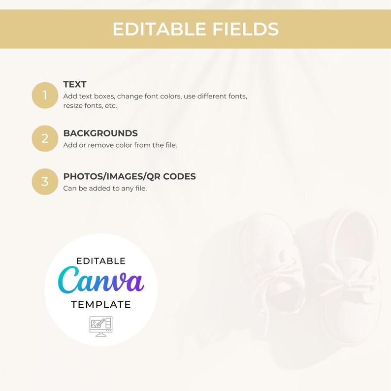 May include: A light beige Canva template design with the text "EDITABLE FIELDS" at the top. The template includes instructions for adding text, backgrounds, and photos/QR codes. A pair of baby shoes is in the bottom right corner.