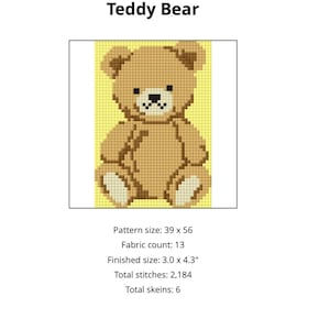 Peut inclure: Un motif de point de croix d'un ours en peluche. L'ours est brun avec un nez et une bouche noirs, et des accents blancs sur ses pattes et son museau. Le texte "Teddy Bear" est au-dessus de l'image. Taille finie : 7,6 x 10,9 cm.