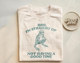 Funny Graphic Tee I'm Straight Up Not Having a Good Time, Meme Shirt, Weird Tee, Unhinged, Humor Gift, Sarcastic Tee, Cute