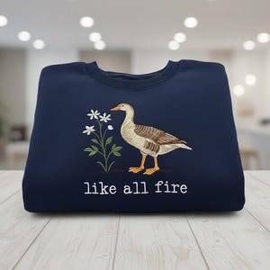 Like All Fire Goose Embroidered Sweatshirt Funny Goose Tee Cottagecore Embroidery Pullover Whimsical Animal Lover Gift Naturecore Aesthetic