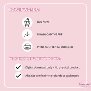 May include: A pink and white graphic with the text "HOW IT WORKS?" and three icons: a shopping cart, a download arrow, and a printer. Below the icons is the text "PLEASE READ BEFORE PURCHASING:" followed by two checkmarks and the text "Digital download only - No physical product." and "All sales are final - No refunds or exchanges".