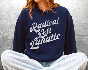 Radical Left Lunatic Sweatshirt, Resist, Protest, Democrat Feminist, Oversize, Womens, Mens, Gildan 18000 Crewneck