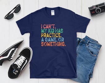 Funny Sports Parent T-Shirt - 'I Can't. My Kid Has Practice, a Game, or Something.' - Great for Moms and Dads - Sports Apparel, Parents
