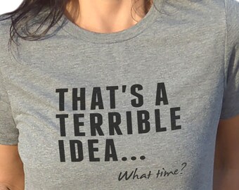 That's a Terrible Idea Shirt, Funny Sarcastic Women's Tee