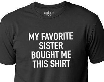 My Favorite Sister Bought Me This Shirt | Funny Shirt for Men - Fathers Day - Brother Birthday Gift - Sister to Brother Gift - Humor Tee