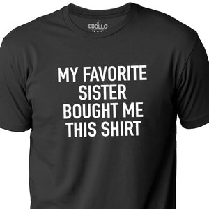 My Favorite Sister Bought Me This Shirt Funny Shirt for Men Fathers Day Brother Birthday Gift Sister to Brother Gift Humor Tee image 1