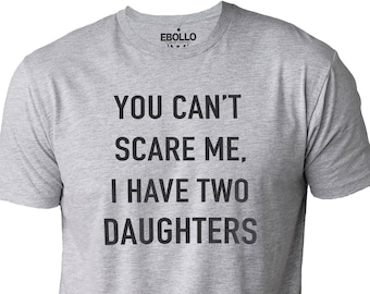 You Cant Scare Me, I have Two Daughters | Funny Shirt Men - Fathers Day Gift - Funny Dad Shirt - Dad Gift - Husband Gift