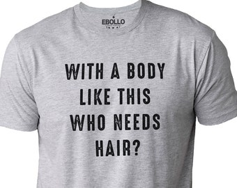 With a Body Like This Who Needs Hair | Funny Shirt for Men - Fathers Day Gift - Husband Gift - Humor Tshirt - Dad Gift - Mens Shirt