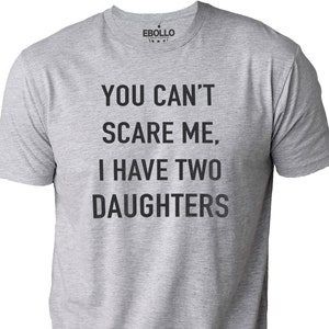 You Cant Scare Me, I have Two Daughters | Funny Shirt Men - Fathers Day Gift - Funny Dad Shirt - Dad Gift - Husband Gift
