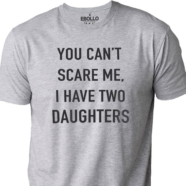 You Cant Scare Me, I have Two Daughters | Funny Shirt Men - Fathers Day Gift - Funny Dad Shirt - Dad Gift - Husband Gift