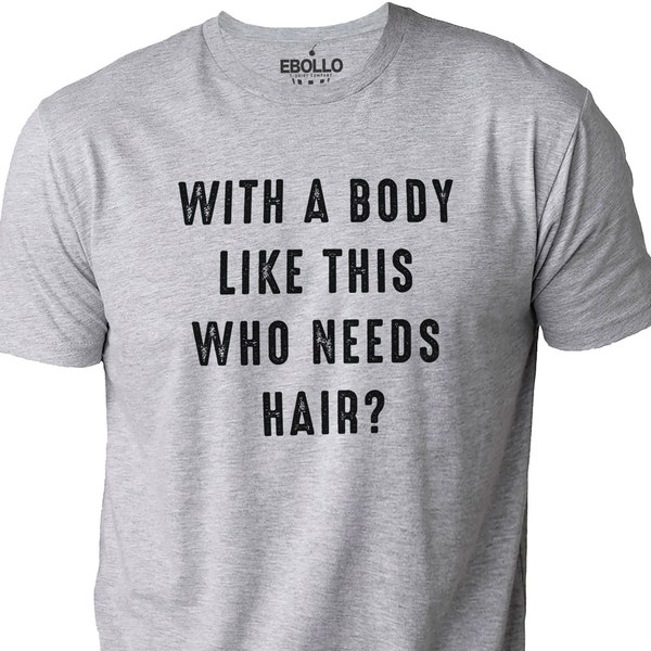 With a Body Like This Who Needs Hair | Funny Shirt for Men - Fathers Day Gift - Husband Gift - Humor Tshirt - Dad Gift - Mens Shirt