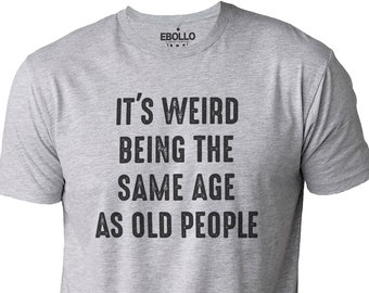 Het is raar om dezelfde leeftijd te hebben als oude mensen | Grappig shirt mannen - vaderdagcadeau, man tshirt, grappige oude mensen shirt, papa cadeau humor Tee