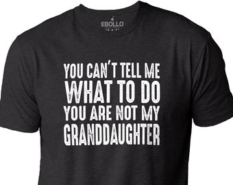 You Can't Tell Me What To Do You are Not My Granddaughter Shirt | Funny Shirt Men - Fathers Day Gift - Granddaughter Shirt - Novelty T-Shirt