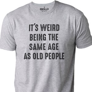 Fathers Day Gift, It&#39;s Weird Being The Same Age as Old People | Funny Shirt Men - Husband Tshirt, Funny Old People shirt, Dad Gift Humor Tee