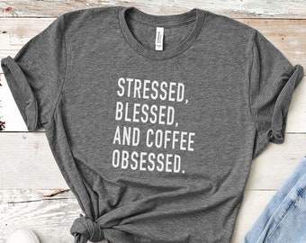 Stressed Blessed and Coffee Obsessed Shirt, Funny Tee, Christmas Gift for Her