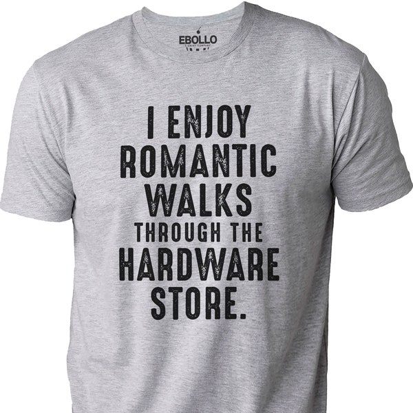 I Enjoy Romantic Walks Through The Hardware Store | Funny Shirt Men - Fathers Day Gift - Funny Dad T-Shirt - Husband Gift - Dad Gift