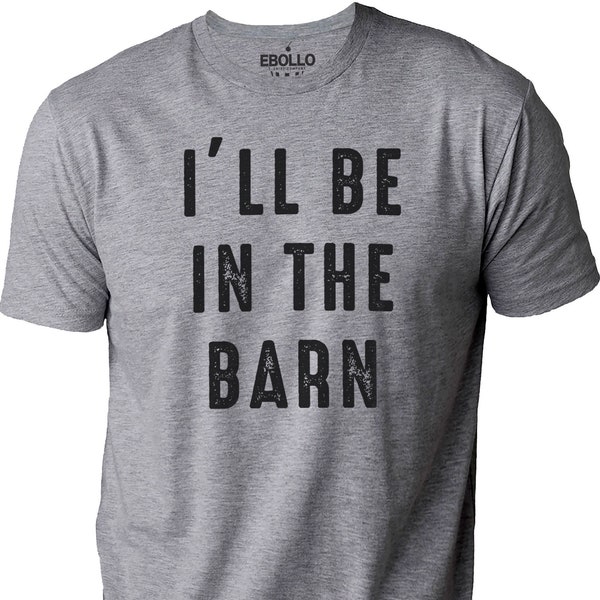 I'll Be In The Barn shirt | Funny Shirt Men - Fathers Day Gift - Husband Gift - Mechanic Funny Novelty Shirt - Dad Gift