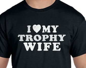 I Love My Trophy Wife Shirt | Gift for Husband - MENS T shirt Fathers Day Gift Wife Gift Wedding Gift Tshirt Cool Shirt Valentine Gift