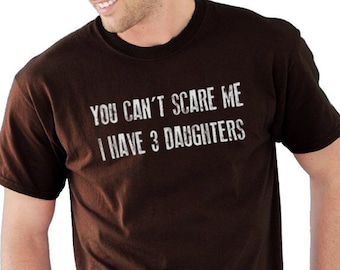 Fathers Day Gift | You Can't Scare Me I Have 3 DAUGHTERS | Funny Shirt Men - Dad Shirt - Gift for Dad TShirt Mens T Shirt