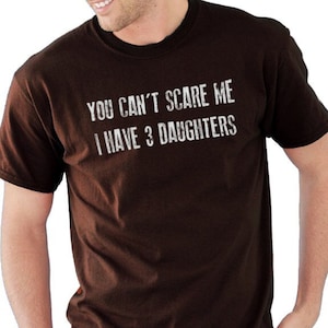 Fathers Day Gift | You Can't Scare Me I Have 3 DAUGHTERS | Funny Shirt Men - Dad Shirt - Gift for Dad TShirt Mens T Shirt