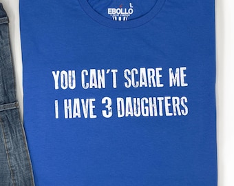 Funny Dad Shirt | You Can't Scare Me, I Have 3 Daughters Tee