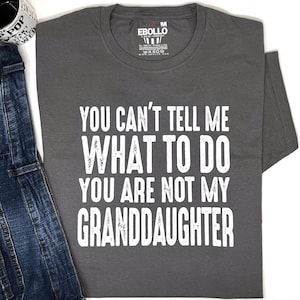 Granddaughter Shirt - You Can&#39;t Tell Me What To Do, You are Not My Granddaughter - Funny Shirt Men - Father&#39;s Day Gift