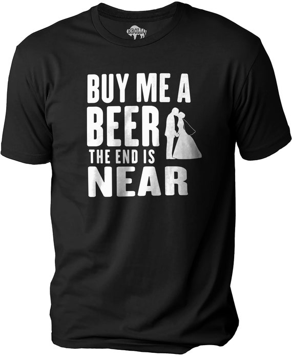 Buy Me A Beer The End Is Near T-Shirt Bachelor Party Groom Buy Me A Beer The End Is Near T-Shirt Bachelor Party Groom