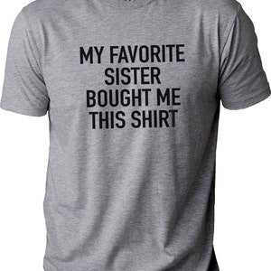 My Favorite Sister Bought Me This Shirt Funny Shirt for Men Fathers Day Brother Birthday Gift Sister to Brother Gift Humor Tee image 2