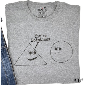May include: A gray t-shirt with the text "You're Pointless" printed on it. The text is accompanied by a simple drawing of a triangle with a smiley face and a circle with a sad face.
