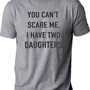 You Cant Scare Me, I Have Two Daughters Funny Shirt Men Fathers Day ...