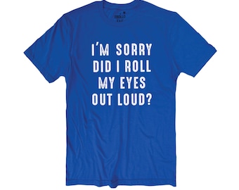 Funny Sarcastic T-Shirt: 'I'm Sorry Did I Roll My Eyes Out Loud?