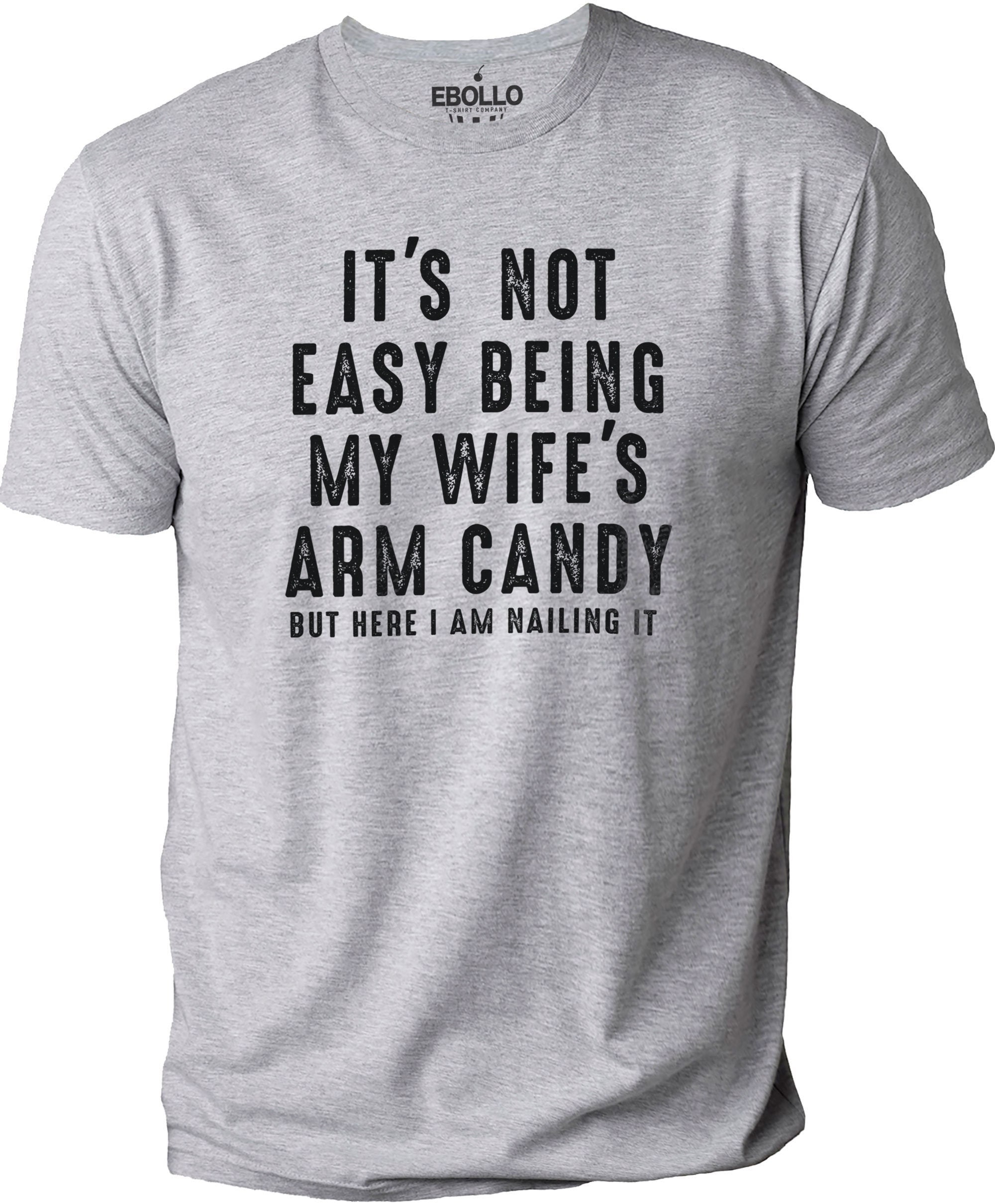 Its Not Easy Being My Wifes Arm Candy Shirt Its Not Easy Being My Wifes Arm Candy Shirt