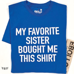 My Favorite Sister Bought Me This Shirt | Funny Shirt for Men - Fathers Day - Brother Birthday Gift - Sister to Brother Gift - Humor Tee
