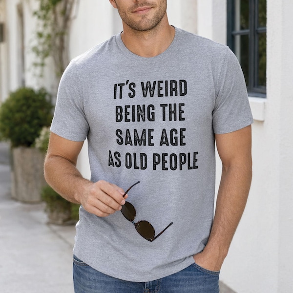 It's Weird Being The Same Age as Old People | Funny Shirt Men - Fathers Day Gift, Husband Tshirt