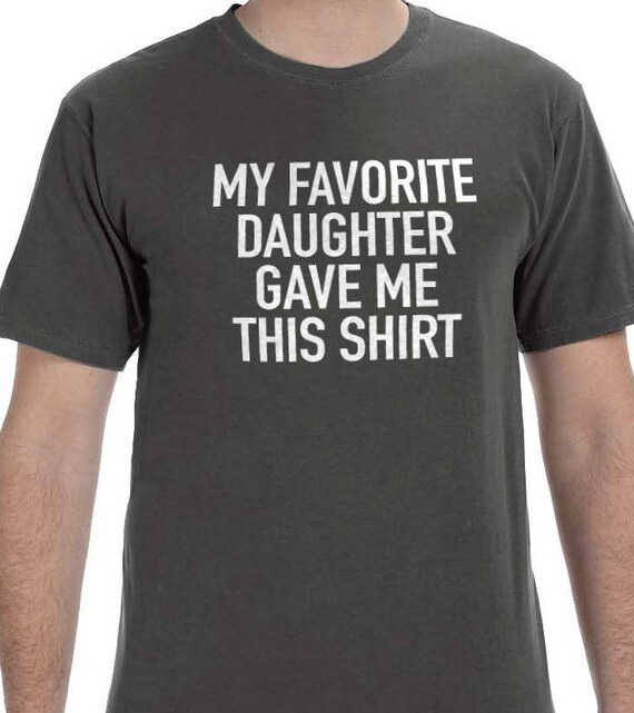 My Favorite Daughter Gave Me This Shirt My Favorite Daughter Gave Me This Shirt