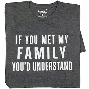 Funny Shirt - If You Met My Family You'd Understand - Sarcastic Mens T-shirt for Father's Day - Family Humor Tee