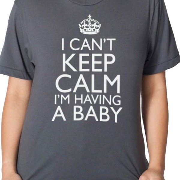 New Mom Shirt, I Cant Keep Calm I'm Having a Baby Shirt Womens Shirt Baby shower Mom to be Tee Cool Funny T Shirt