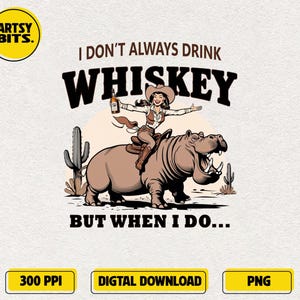 Funny Western Girl PNG, I Don&#39;t Always Drink Whiskey But When I Do, Funny Cowgirl PNG, Rodeo Whiskey Drinking PNG, funny hippo, whiskey Png
