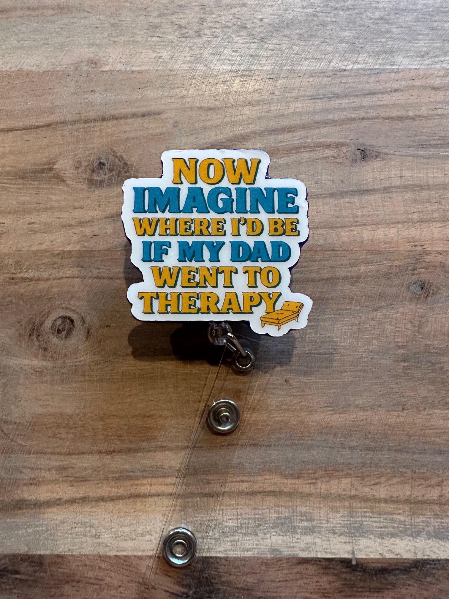 Funny Therapy Quote Nurse Badge Reel – “Now Imagine Where I’d Be If My Dad Went to Therapy” – Sarcastic Retractable ID Holder for Nurses