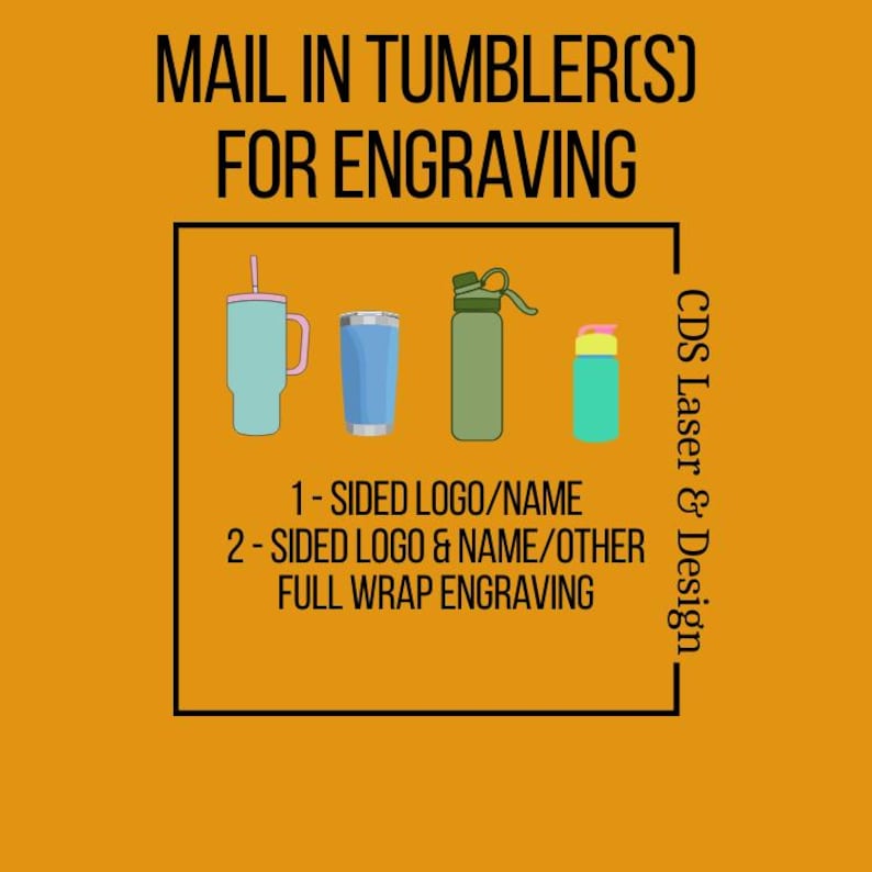 May include: An orange background with the text "MAIL IN TUMBLER(S) FOR ENGRAVING". The image shows four different tumbler styles in blue, green, and teal. Text below reads "1-SIDED LOGO/NAME" and "2-SIDED LOGO & NAME/OTHER".