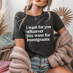 I Want for You Whatever You Want for Immigrants Shirt, Defend Immigrants Tee, Pro-Immigrant Quote Tshirt, Justice Equality Top