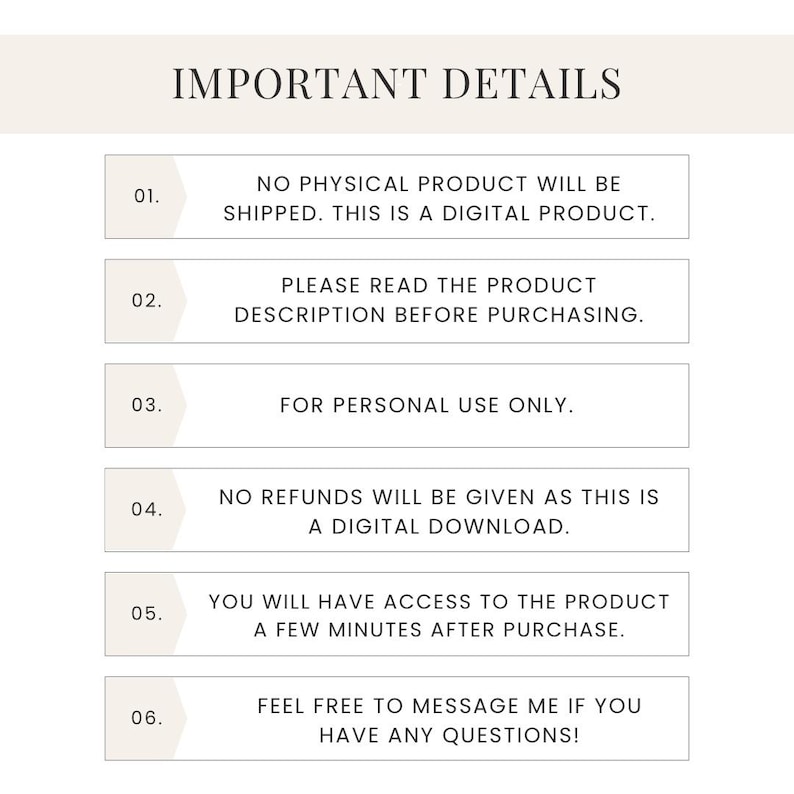 May include: A list of important details for a digital product. The list includes information about the product being digital, the need to read the description before purchasing, personal use only, no refunds, access to the product within minutes of purchase, and the option to message the seller with questions.
