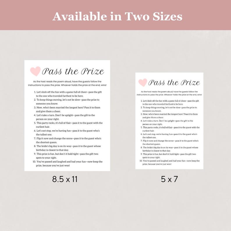 May include: Two printable game cards for a "Pass the Prize" game. The cards are pink with gray text and instructions for the game. The cards are available in two sizes: 8.5 x 11 inches and 5 x 7 inches.