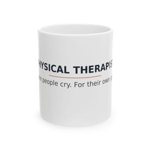May include: A white ceramic mug featuring the black text PHYSICAL THERAPIST followed by a thin orange horizontal line and the smaller black text make people cry. For their own good. The mug has a cylindrical shape and a smooth finish.