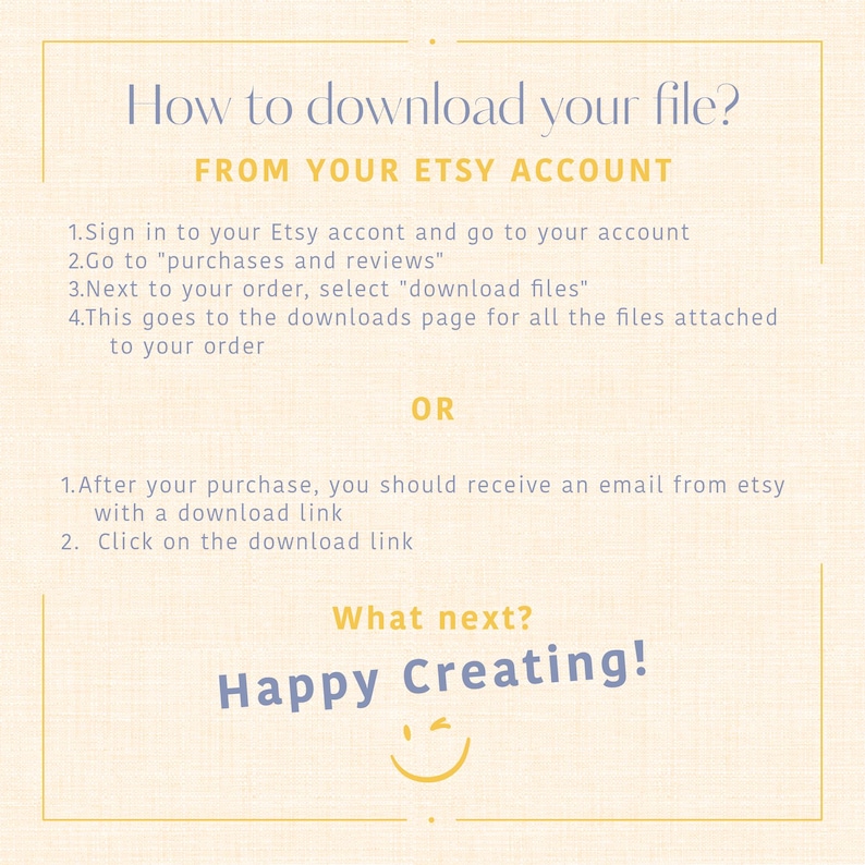 May include: A yellow and blue graphic with the text "How to download your file?" and "FROM YOUR ETSY ACCOUNT". The graphic provides instructions on how to download a digital file from Etsy. The graphic also includes the text "What next?" and "Happy Creating!" with a smiley face.