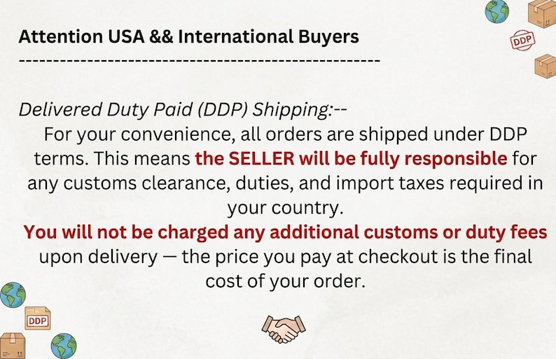 May include: An informational graphic with black text on a light background stating: Attention USA && International Buyers. Delivered Duty Paid (DDP) Shipping: For your convenience, all orders are shipped under DDP terms. The seller is responsible for customs.